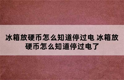 冰箱放硬币怎么知道停过电 冰箱放硬币怎么知道停过电了